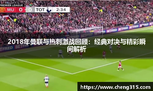 2018年曼联与热刺激战回顾：经典对决与精彩瞬间解析