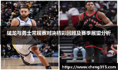 猛龙与勇士常规赛对决精彩回顾及赛季展望分析