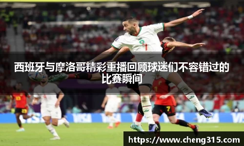 西班牙与摩洛哥精彩重播回顾球迷们不容错过的比赛瞬间
