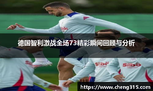 德国智利激战全场73精彩瞬间回顾与分析