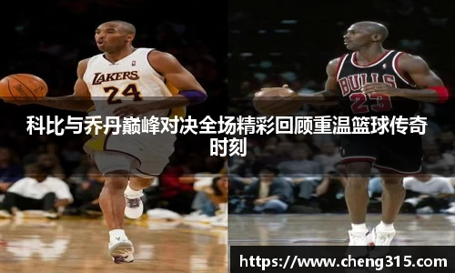 科比与乔丹巅峰对决全场精彩回顾重温篮球传奇时刻